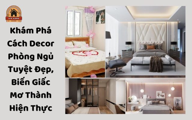 Khám Phá Cách Decor Phòng Ngủ Tuyệt Đẹp, Biến Giấc Mơ Thành Hiện Thực